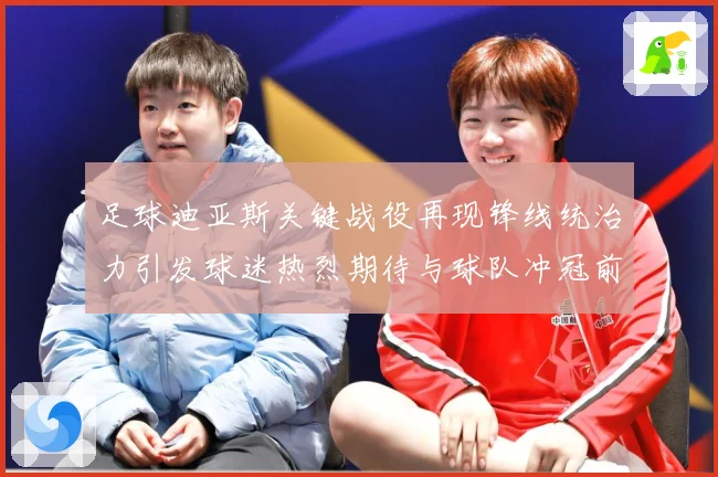 足球迪亚斯关键战役再现锋线统治力引发球迷热烈期待与球队冲冠前景解析-深度解析