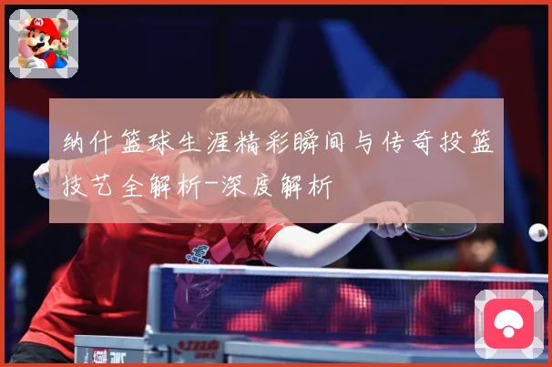 纳什篮球生涯精彩瞬间与传奇投篮技艺全解析-深度解析
