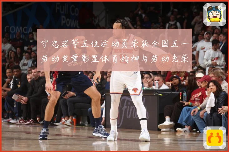 宁忠岩等五位运动员荣获全国五一劳动奖章彰显体育精神与劳动光荣成长观察-深度解析