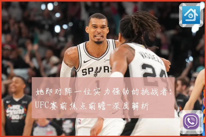 她即对阵一位实力强劲的挑战者：UFC赛前焦点前瞻-深度解析