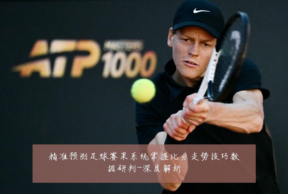 精准预测足球赛果系统掌握比分走势技巧数据研判-深度解析