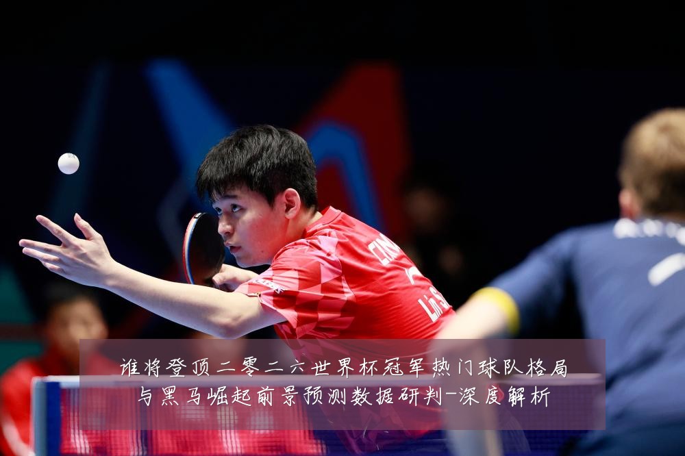 谁将登顶二零二六世界杯冠军热门球队格局与黑马崛起前景预测数据研判-深度解析