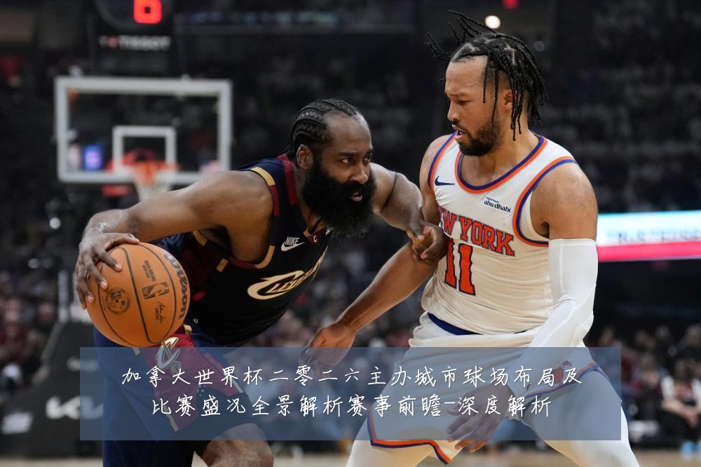 加拿大世界杯二零二六主办城市球场布局及比赛盛况全景解析赛事前瞻-深度解析