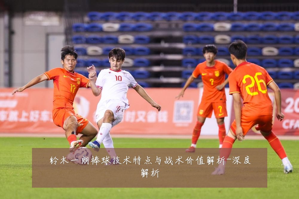 铃木一朗棒球技术特点与战术价值解析-深度解析