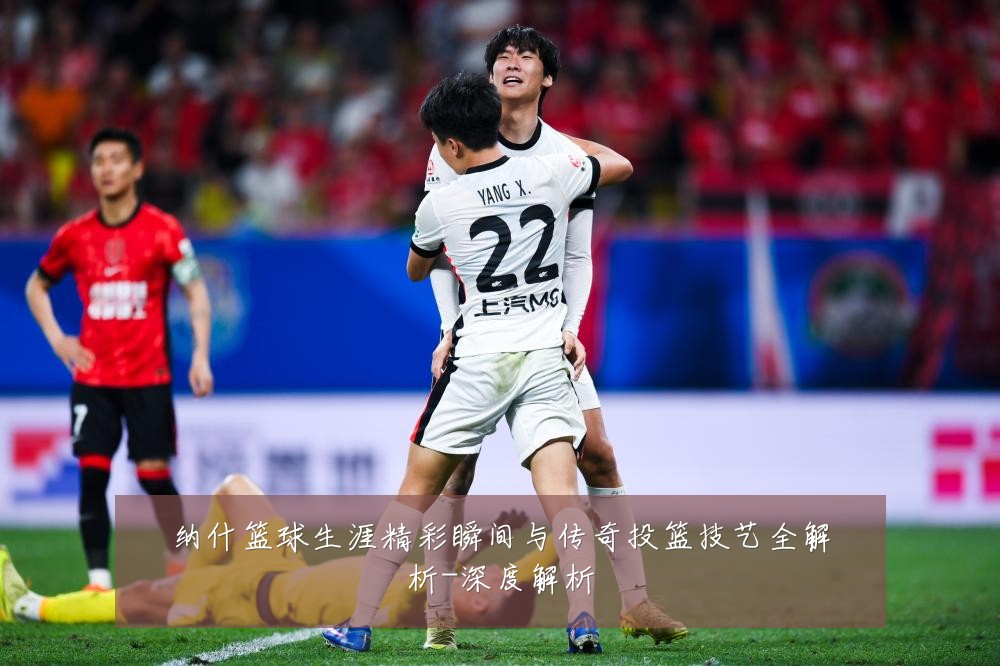 纳什篮球生涯精彩瞬间与传奇投篮技艺全解析-深度解析