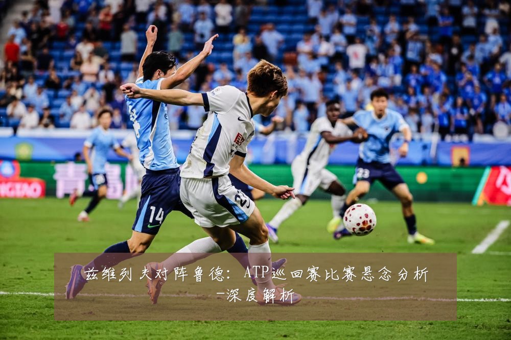 兹维列夫对阵鲁德:ATP巡回赛比赛悬念分析-深度解析