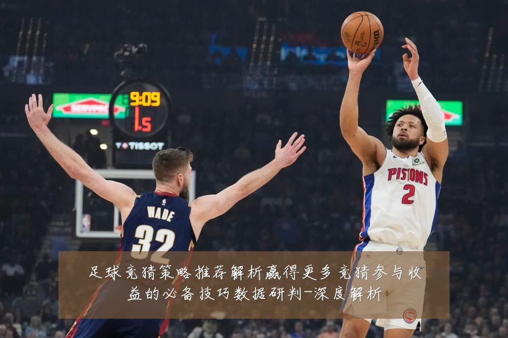 足球竞猜策略推荐解析赢得更多竞猜参与收益的必备技巧数据研判-深度解析